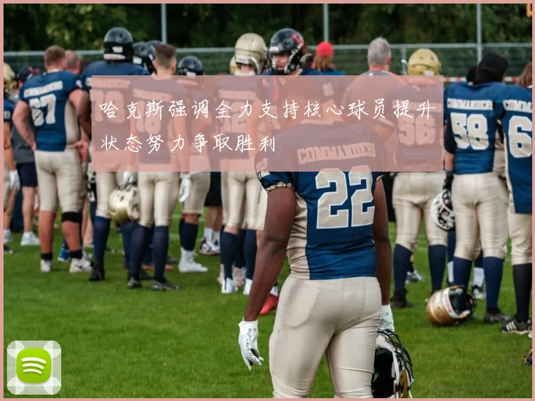 哈克斯强调全力支持核心球员提升状态努力争取胜利