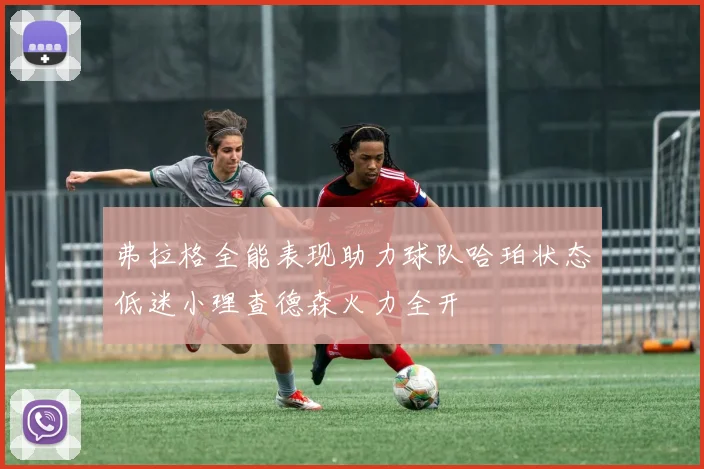 弗拉格全能表现助力球队哈珀状态低迷小理查德森火力全开