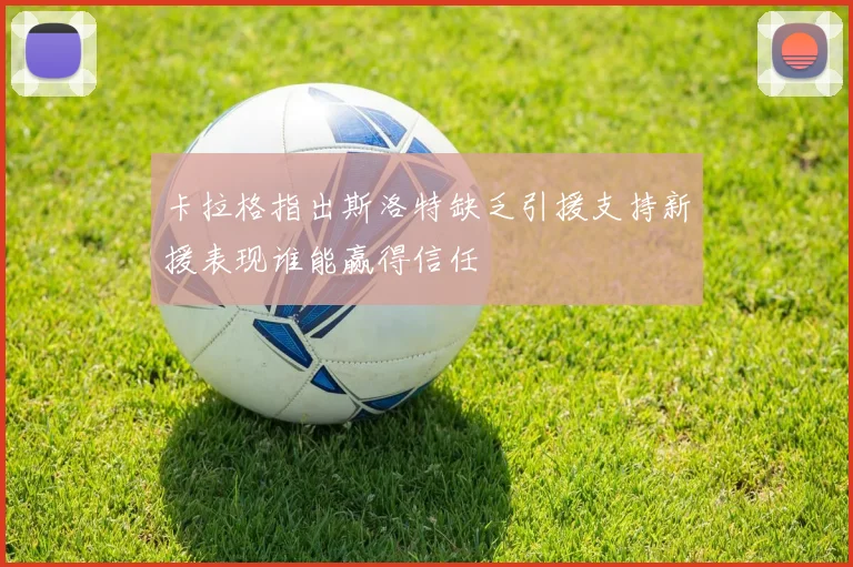 卡拉格指出斯洛特缺乏引援支持新援表现谁能赢得信任