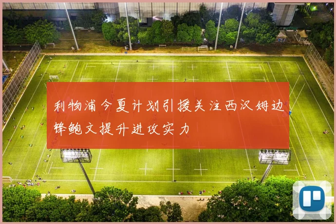 利物浦今夏计划引援关注西汉姆边锋鲍文提升进攻实力