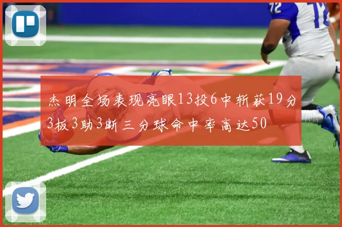 杰明全场表现亮眼13投6中斩获19分3板3助3断三分球命中率高达50