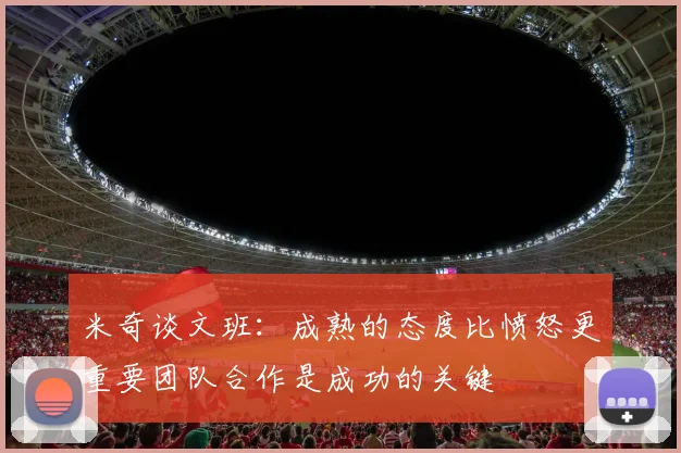 米奇谈文班：成熟的态度比愤怒更重要团队合作是成功的关键