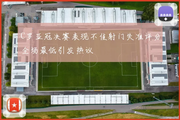 C罗亚冠决赛表现不佳射门失准评分全场最低引发热议
