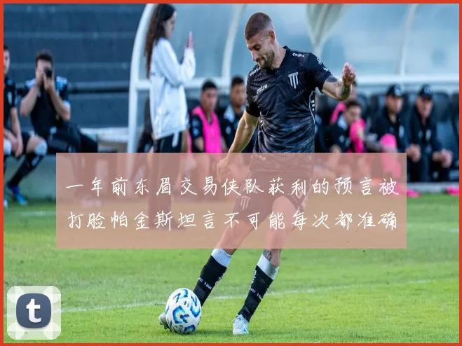 一年前东眉交易侠队获利的预言被打脸帕金斯坦言不可能每次都准确