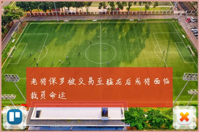 老将保罗被交易至猛龙后或将面临裁员命运