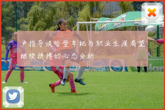 卢指导谈哈登年纪与职业生涯渴望继续拼搏的心态分析